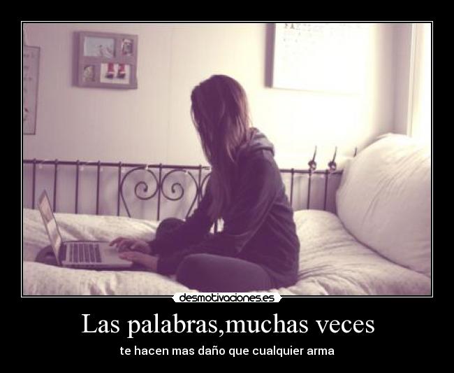 Las palabras,muchas veces - te hacen mas daño que cualquier arma