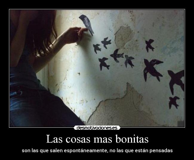Las cosas mas bonitas - son las que salen espontáneamente, no las que están pensadas