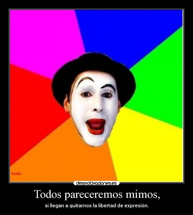 Todos pareceremos mimos, - si llegan a quitarnos la libertad de expresión.