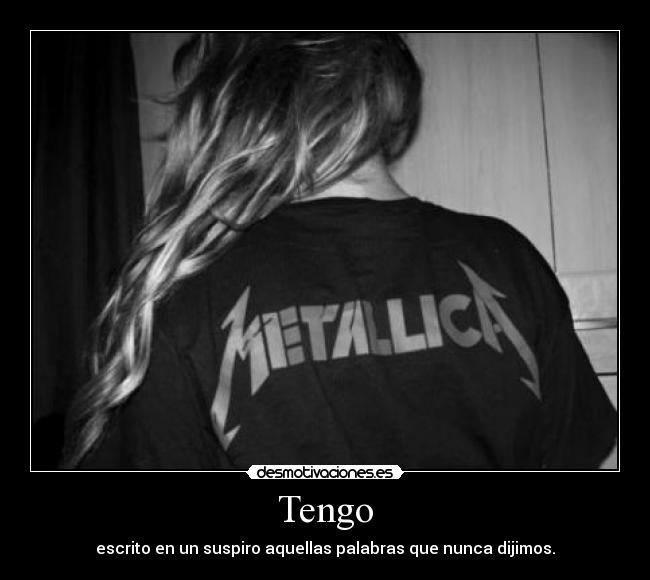 Tengo - escrito en un suspiro aquellas palabras que nunca dijimos.