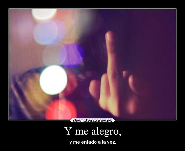 Y me alegro, -