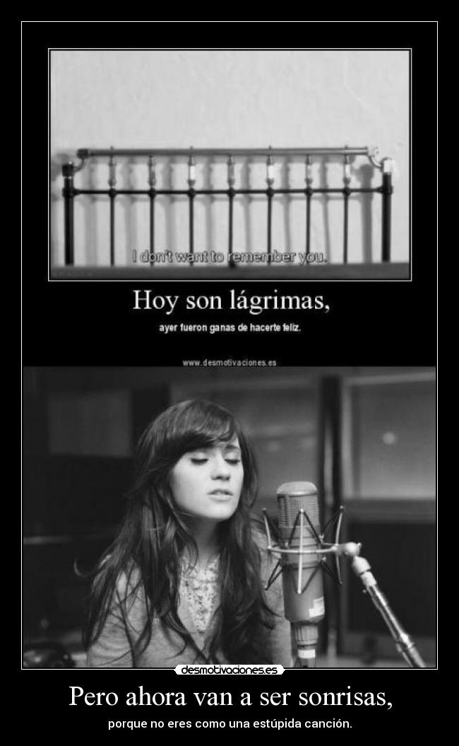 Pero ahora van a ser sonrisas, - porque no eres como una estúpida canción.