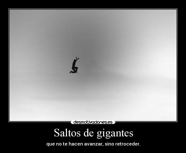 Saltos de gigantes - que no te hacen avanzar, sino retroceder.