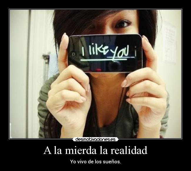 A la mierda la realidad - Yo vivo de los sueños.