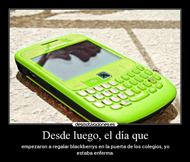 Desde luego, el día que - empezaron a regalar blackberrys en la puerta de los colegios, yo estaba enferma.