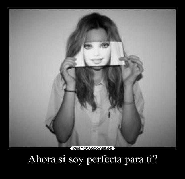 Ahora si soy perfecta para ti? - 