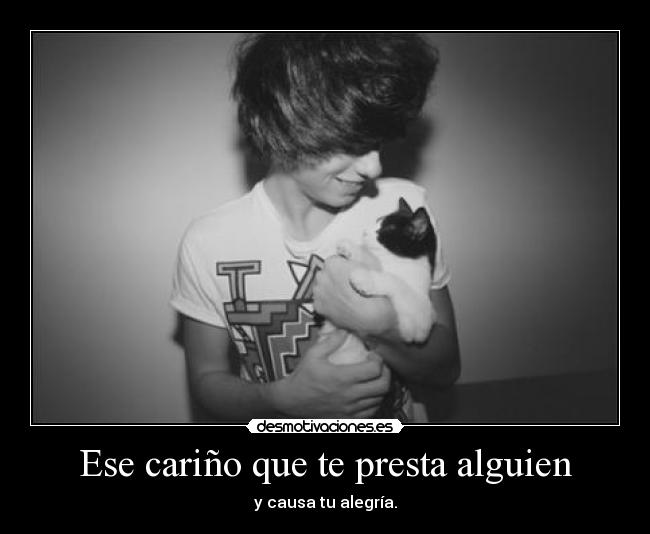 Ese cariño que te presta alguien - y causa tu alegría.