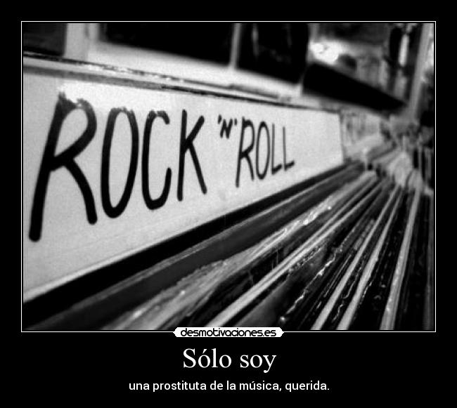 Sólo soy - una prostituta de la música, querida.