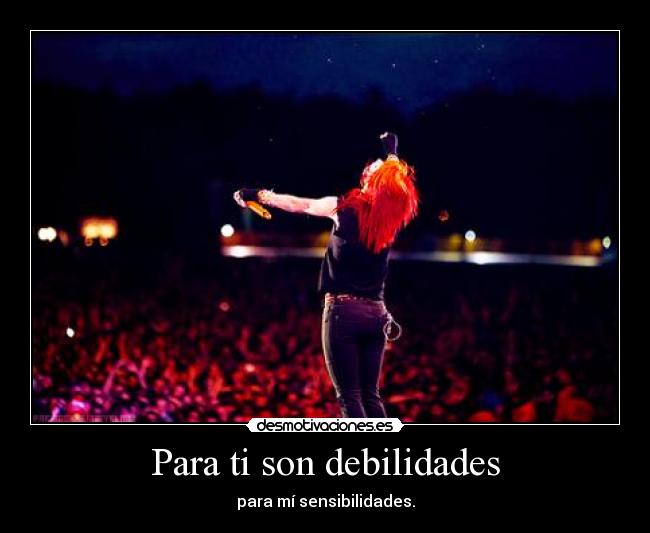 Para ti son debilidades - para mí sensibilidades.