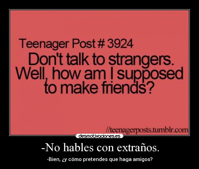 -No hables con extraños. - -Bien, ¿y cómo pretendes que haga amigos?