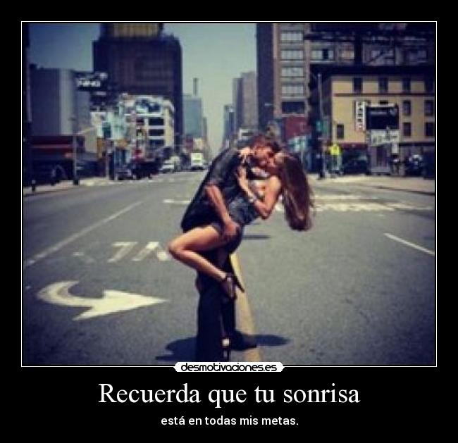 Recuerda que tu sonrisa - está en todas mis metas.