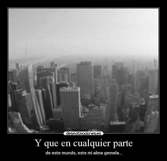 Y que en cualquier parte - de este mundo, este mi alma gemela...