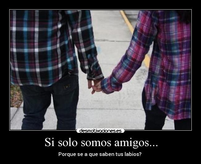 Si solo somos amigos... - Porque se a que saben tus labios? 