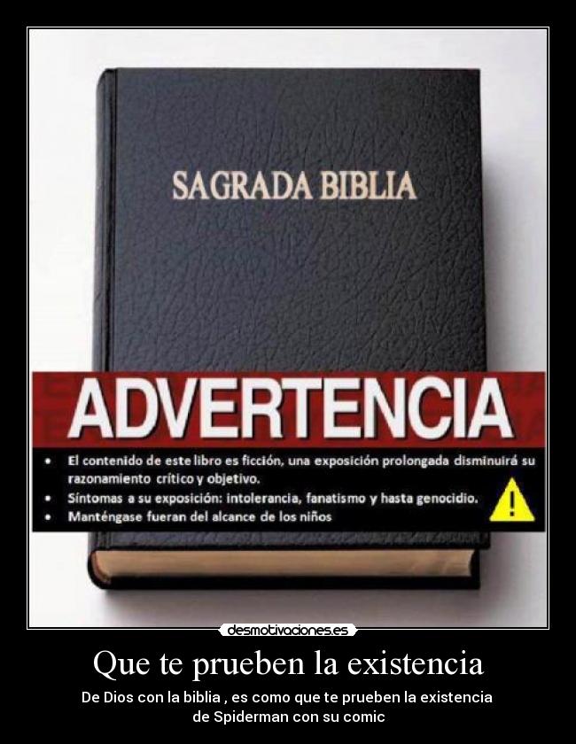 Que te prueben la existencia - De Dios con la biblia , es como que te prueben la existencia 
de Spiderman con su comic