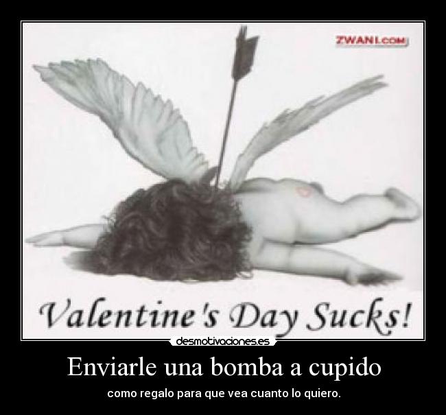 Enviarle una bomba a cupido - como regalo para que vea cuanto lo quiero.