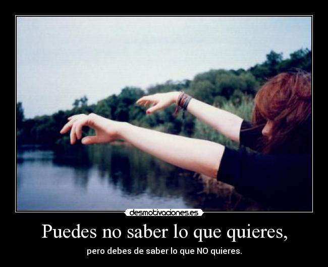 Puedes no saber lo que quieres, - 