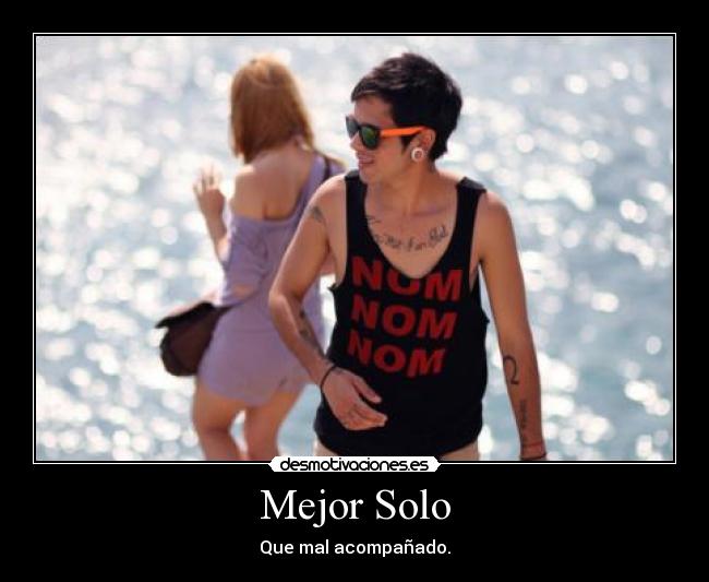 Mejor Solo - Que mal acompañado.
