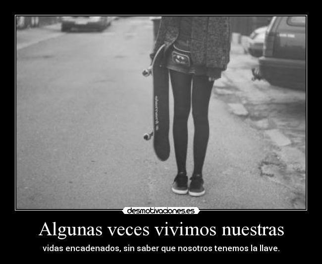 Algunas veces vivimos nuestras - vidas encadenados, sin saber que nosotros tenemos la llave.