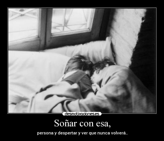 Soñar con esa, - persona y despertar y ver que nunca volverá..