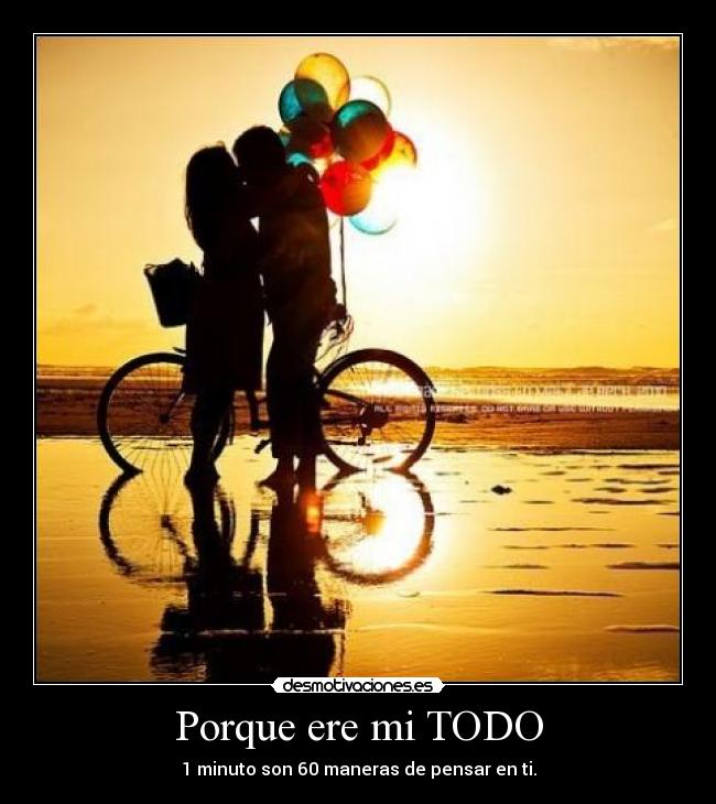 Porque ere mi TODO - 1 minuto son 60 maneras de pensar en ti.