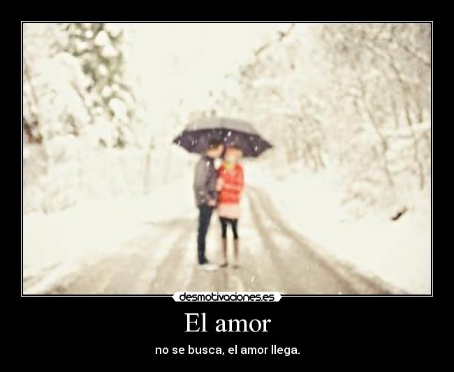 El amor - no se busca, el amor llega.