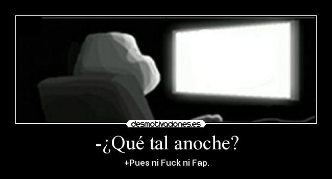 -¿Qué tal anoche? - +Pues ni Fuck ni Fap.