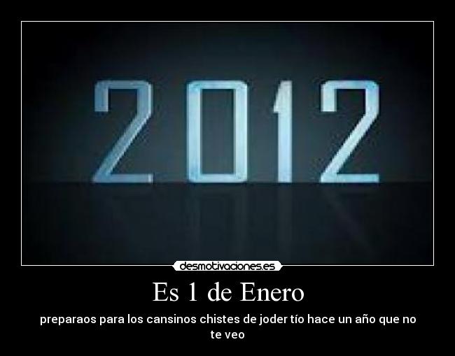 Es 1 de Enero - preparaos para los cansinos chistes de joder tío hace un año que no te veo