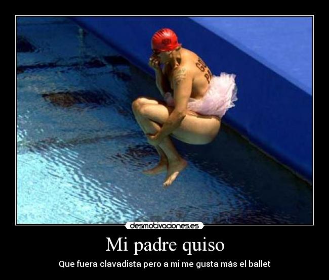 Mi padre quiso - Que fuera clavadista pero a mi me gusta más el ballet