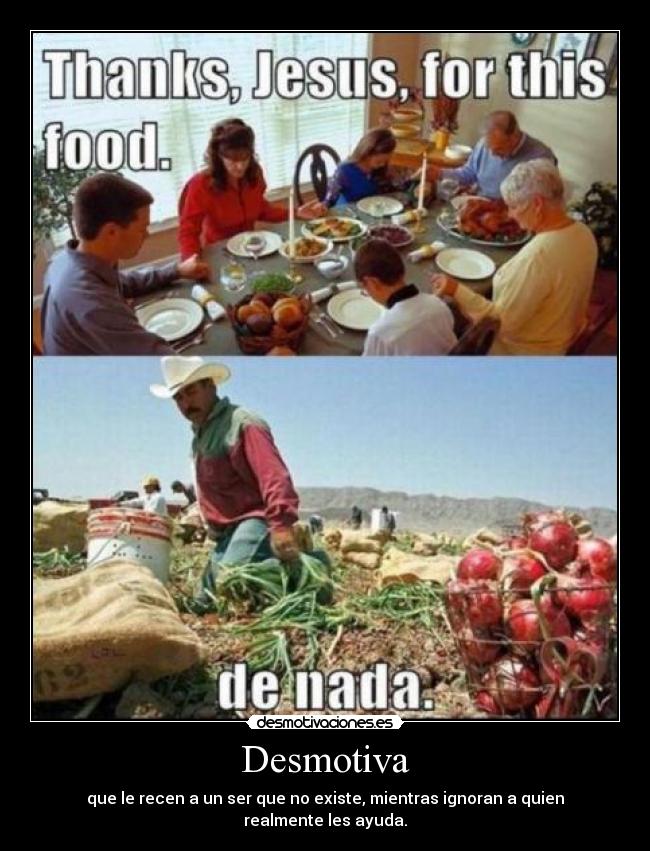 Desmotiva - que le recen a un ser que no existe, mientras ignoran a quien realmente les ayuda.