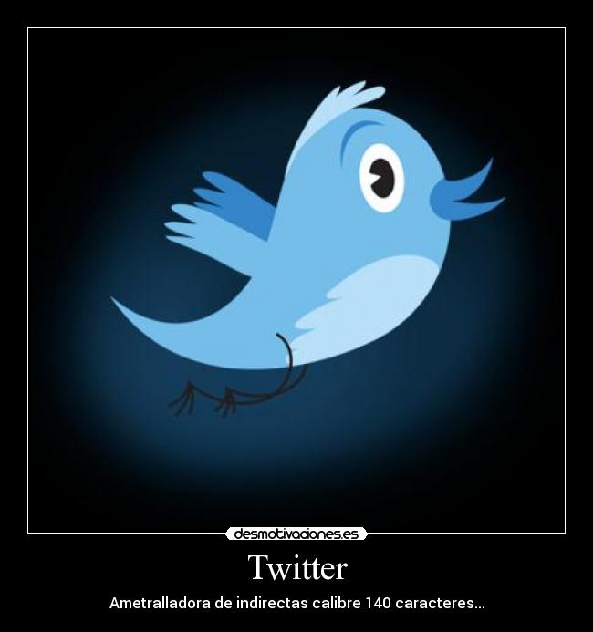 Twitter - Ametralladora de indirectas calibre 140 caracteres...