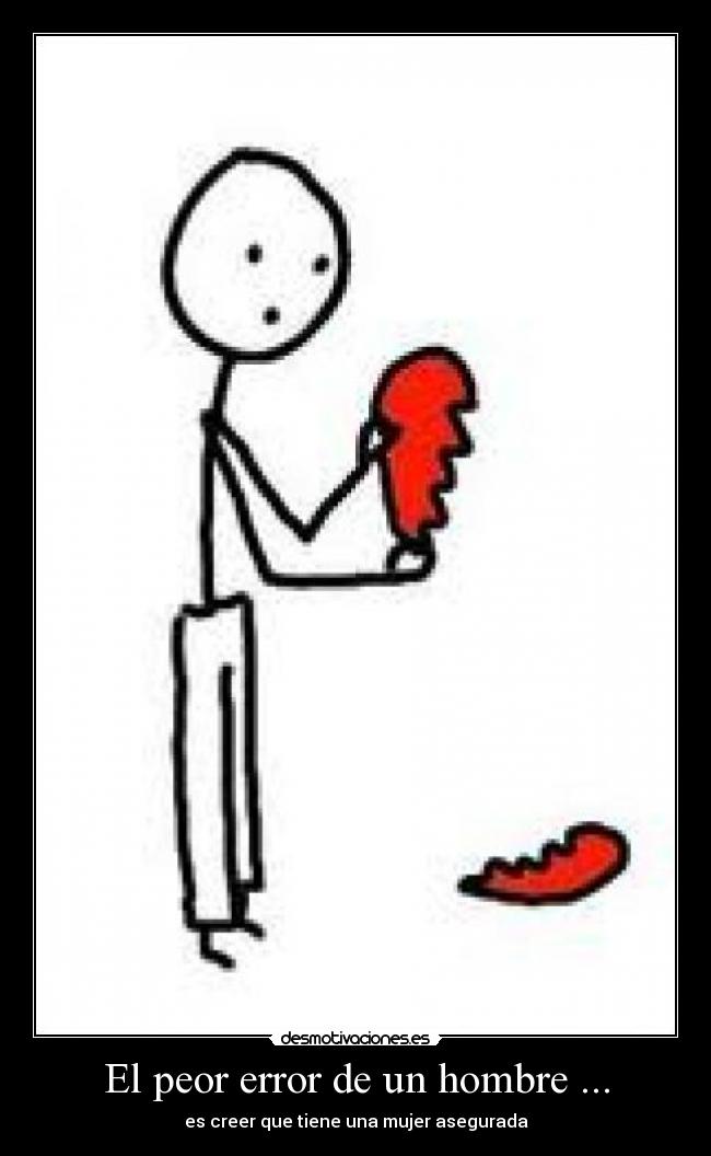 El peor error de un hombre ... - es creer que tiene una mujer asegurada