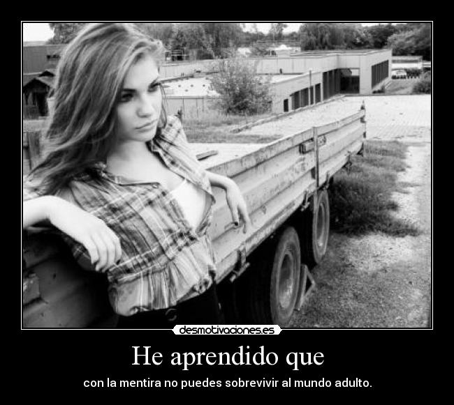 He aprendido que - con la mentira no puedes sobrevivir al mundo adulto.