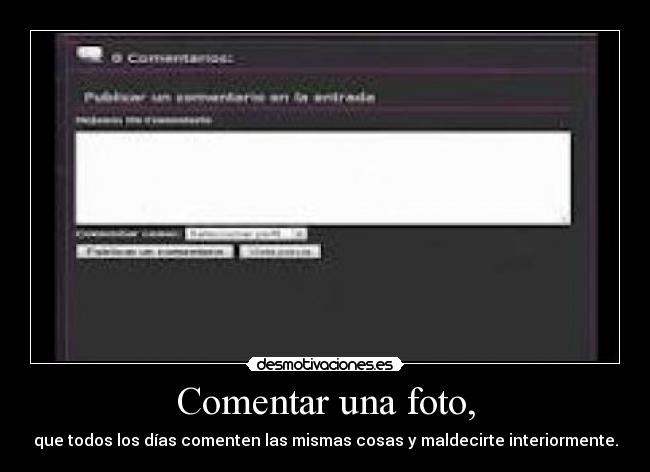 Comentar una foto, - que todos los días comenten las mismas cosas y maldecirte interiormente.