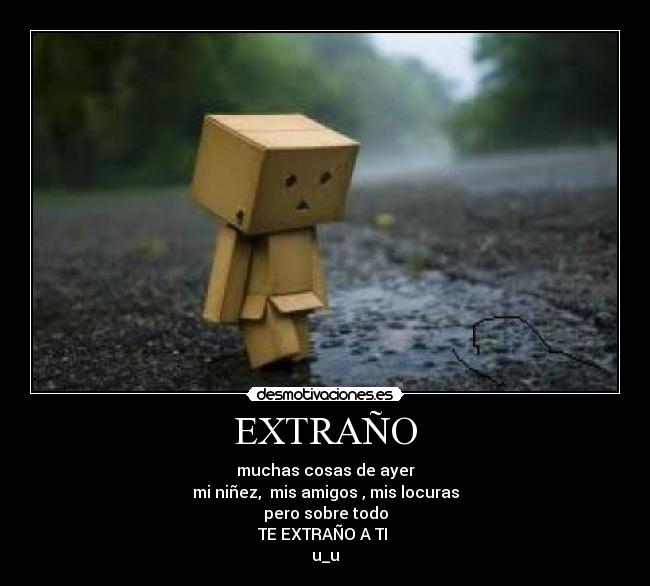 EXTRAÑO - muchas cosas de ayer
mi niñez, mis amigos , mis locuras
pero sobre todo
TE EXTRAÑO A TI
u_u