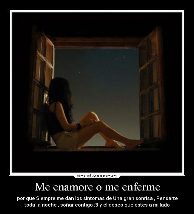 Me enamore o me enferme - por que Siempre me dan los sintomas de Una gran sonrisa , Pensarte
toda la noche , soñar contigo :3 y el deseo que estes a mi lado