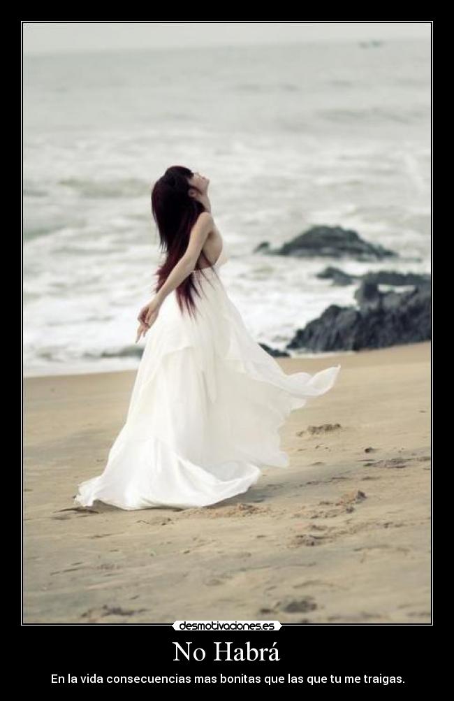 No Habrá - En la vida consecuencias mas bonitas que las que tu me traigas.
