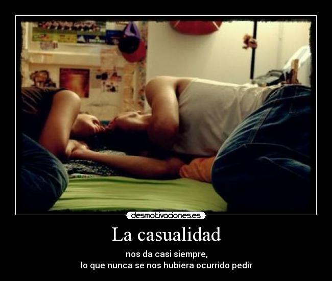 La casualidad - nos da casi siempre,
lo que nunca se nos hubiera ocurrido pedir