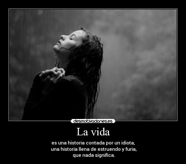 La vida - es una historia contada por un idiota,
una historia llena de estruendo y furia,
que nada significa.