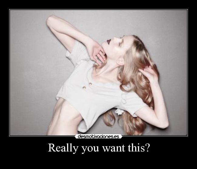 Really you want this? -