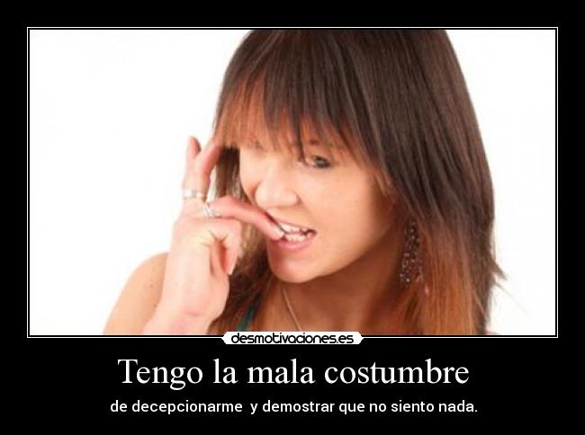 Tengo la mala costumbre - de decepcionarme y demostrar que no siento nada.
