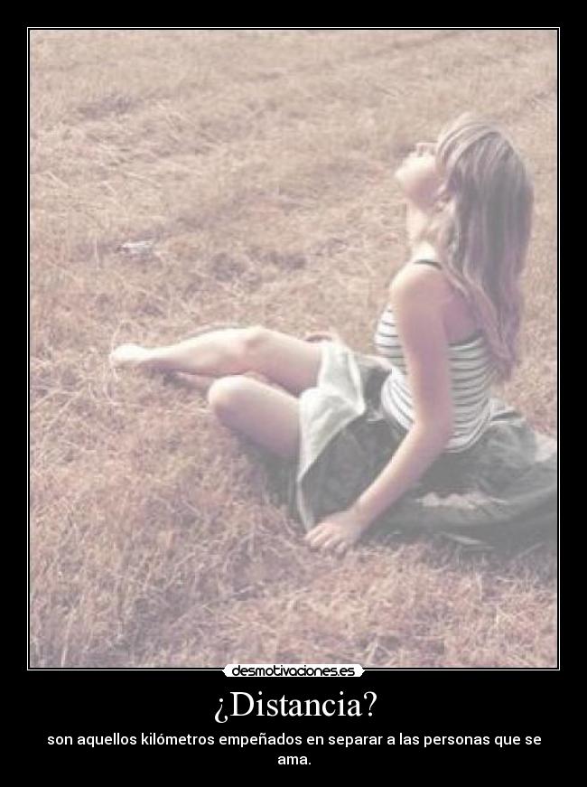 ¿Distancia? - son aquellos kilómetros empeñados en separar a las personas que se ama.