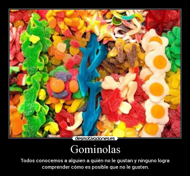 Gominolas - Todos conocemos a alguien a quién no le gustan y ninguno logra
comprender cómo es posible que no le gusten.