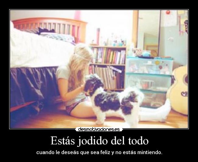 Estás jodido del todo -