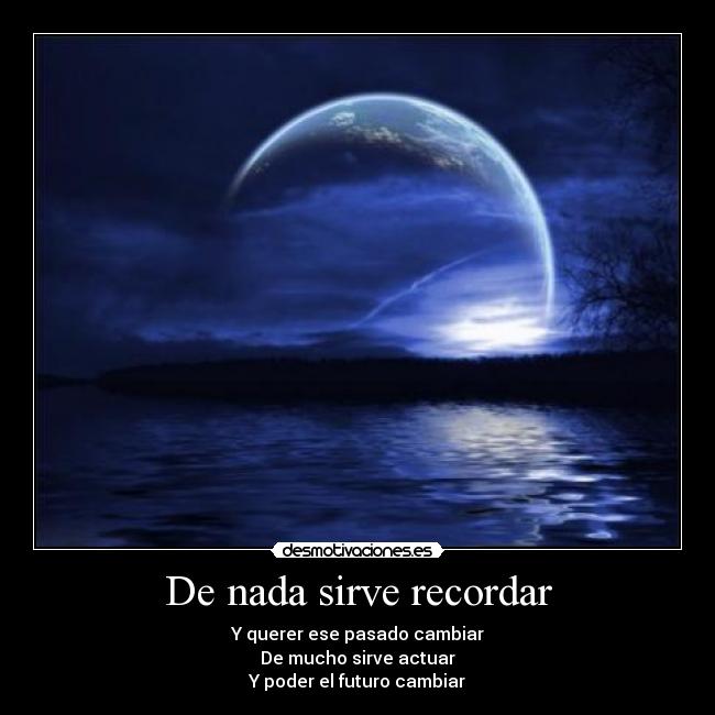 De nada sirve recordar - Y querer ese pasado cambiar
De mucho sirve actuar
Y poder el futuro cambiar