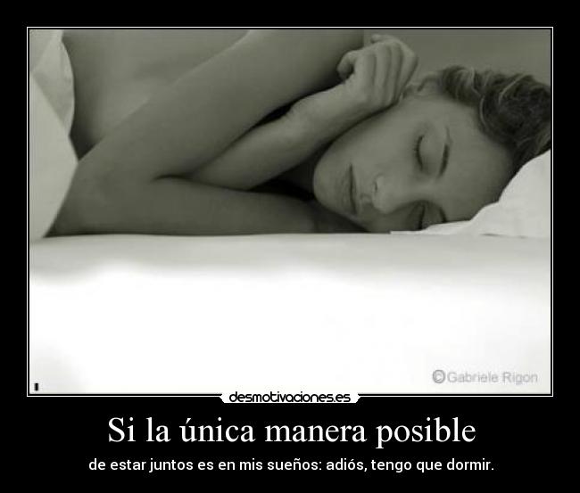 Si la única manera posible - de estar juntos es en mis sueños: adiós, tengo que dormir.