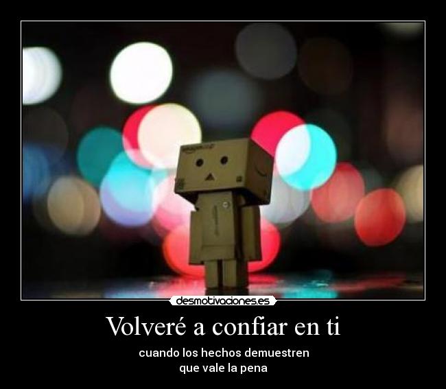 Volveré a confiar en ti - cuando los hechos demuestren
que vale la pena