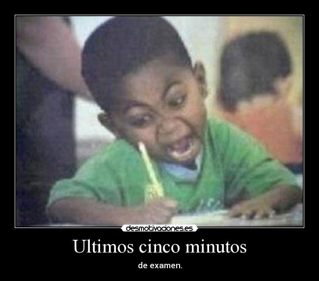 Ultimos cinco minutos - de examen.