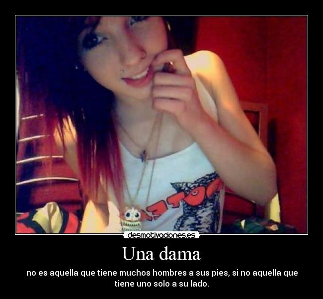 Una dama - no es aquella que tiene muchos hombres a sus pies, si no aquella que
tiene uno solo a su lado.