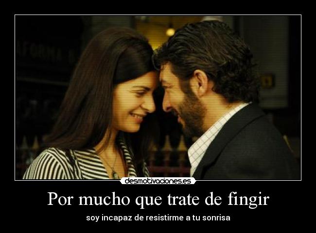 Por mucho que trate de fingir -