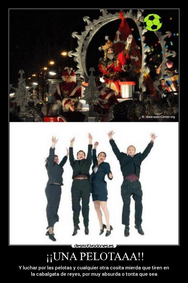 ¡¡UNA PELOTAAA!! - Y luchar por las pelotas y cualquier otra cosita mierda que tiren en
la cabalgata de reyes, por muy absurda o tonta que sea